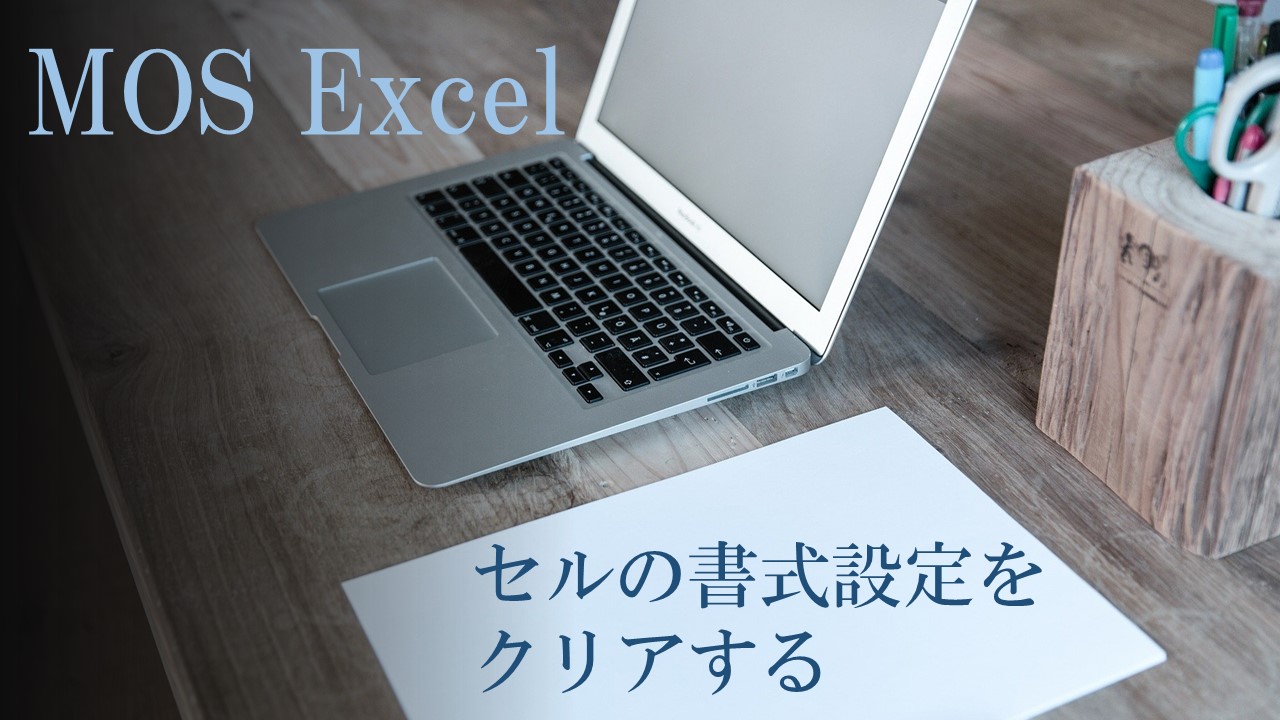 パソコンと紙と文房具がデスクに置いてある。MOS Excel　セルの書式設定をクリアすると書いてある