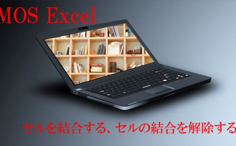 パソコンが置かれていて、MOS Excel 　セルを結合する、セルの結合を解除すると書いてある