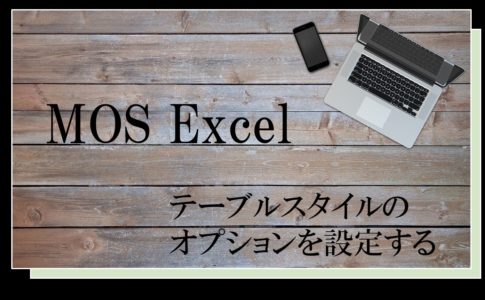 テーブルの上にパソコンが置いてある。MOS Excel　テーブルスタイルのオプションを設定すると書いてある