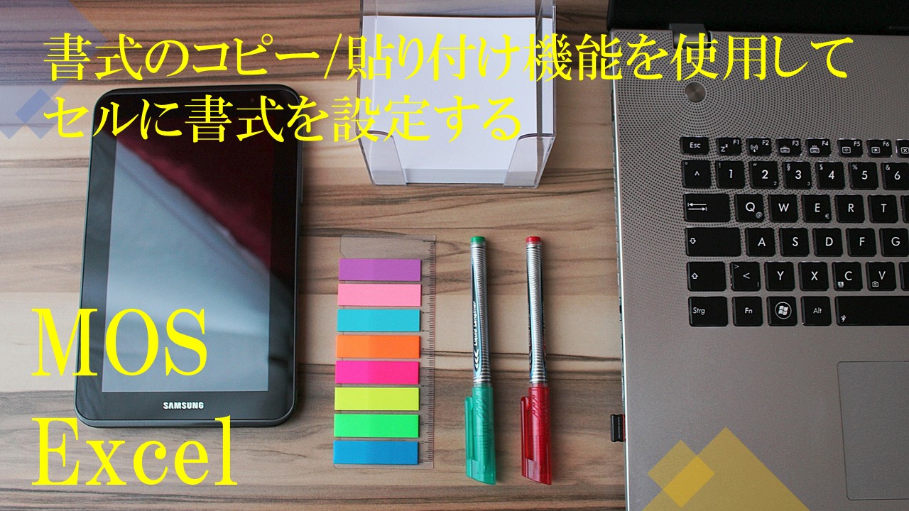 パソコン・タブレット・付箋・ペンが机の上に置いてある。書式のコピー/貼り付け機能を使用してセルに書式を設定するMOS Excelと書いてある